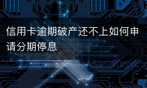 信用卡逾期破产还不上如何申请分期停息