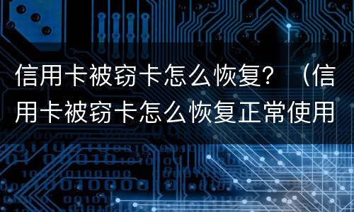 信用卡被窃卡怎么恢复？（信用卡被窃卡怎么恢复正常使用）