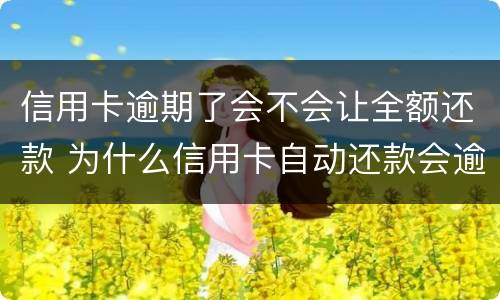 信用卡逾期了会不会让全额还款 为什么信用卡自动还款会逾期