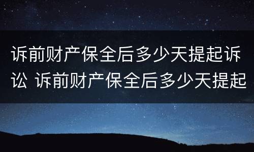 诉前财产保全后多少天提起诉讼 诉前财产保全后多少天提起诉讼请求