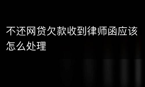 不还网贷欠款收到律师函应该怎么处理