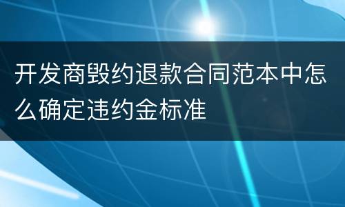 开发商毁约退款合同范本中怎么确定违约金标准