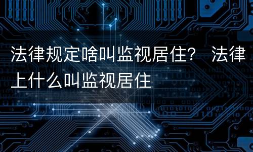 法律规定啥叫监视居住？ 法律上什么叫监视居住