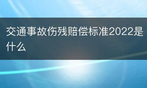 交通事故伤残赔偿标准2022是什么