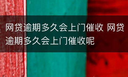 网贷逾期多久会上门催收 网贷逾期多久会上门催收呢