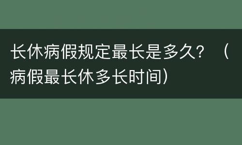长休病假规定最长是多久？（病假最长休多长时间）