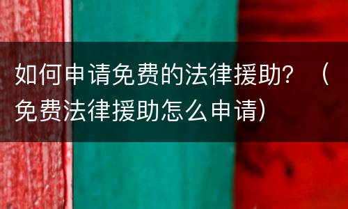 如何申请免费的法律援助？（免费法律援助怎么申请）