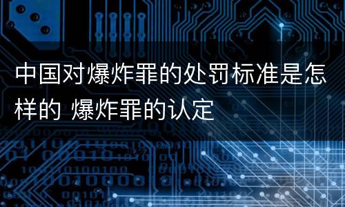 中国对爆炸罪的处罚标准是怎样的 爆炸罪的认定
