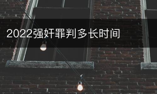 2022强奸罪判多长时间