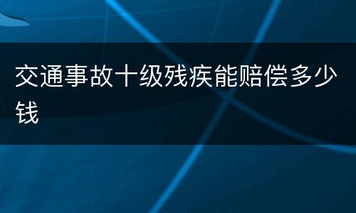 交通事故十级残疾能赔偿多少钱