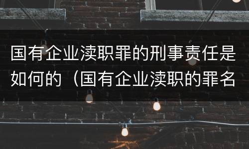 国有企业渎职罪的刑事责任是如何的（国有企业渎职的罪名有哪些）