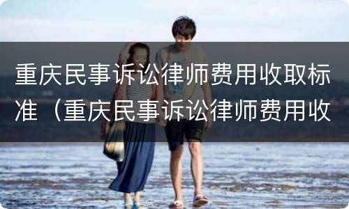重庆民事诉讼律师费用收取标准（重庆民事诉讼律师费用收取标准2020）