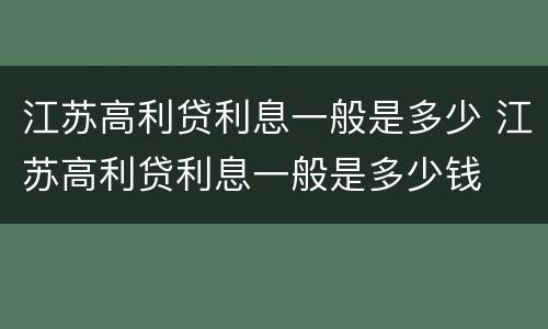 江苏高利贷利息一般是多少 江苏高利贷利息一般是多少钱