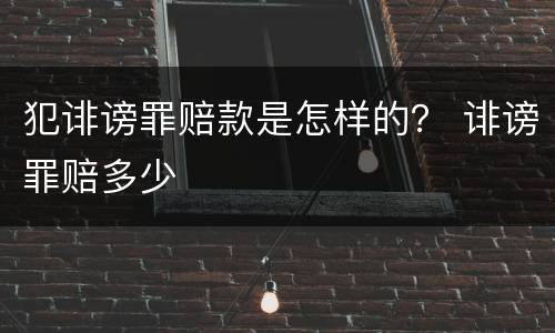 犯诽谤罪赔款是怎样的？ 诽谤罪赔多少