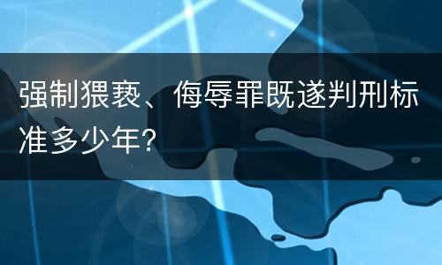 强制猥亵、侮辱罪既遂判刑标准多少年？