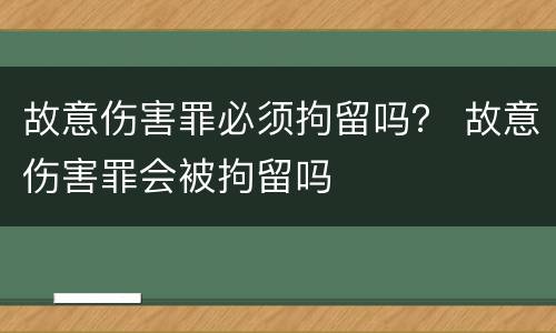 故意伤害罪必须拘留吗？ 故意伤害罪会被拘留吗