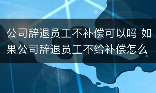 公司辞退员工不补偿可以吗 如果公司辞退员工不给补偿怎么办