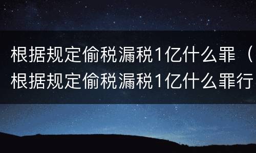 根据规定偷税漏税1亿什么罪（根据规定偷税漏税1亿什么罪行）