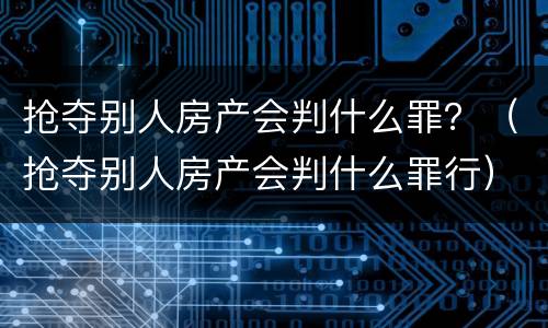 抢夺别人房产会判什么罪？（抢夺别人房产会判什么罪行）