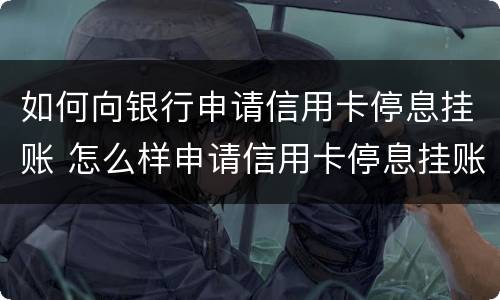 如何向银行申请信用卡停息挂账 怎么样申请信用卡停息挂账