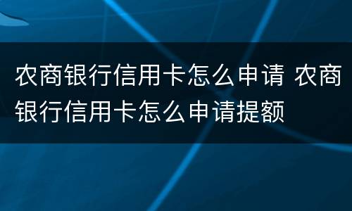 农商银行信用卡怎么申请 农商银行信用卡怎么申请提额