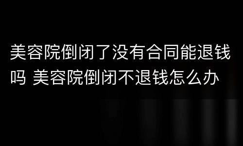美容院倒闭了没有合同能退钱吗 美容院倒闭不退钱怎么办