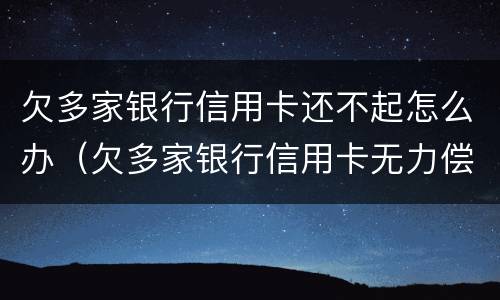 欠多家银行信用卡还不起怎么办（欠多家银行信用卡无力偿还怎么办）