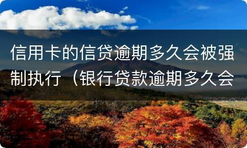信用卡的信贷逾期多久会被强制执行（银行贷款逾期多久会被强制执行）
