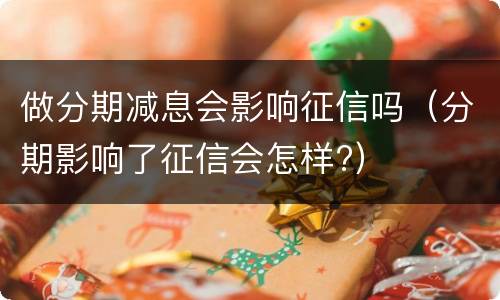 做分期减息会影响征信吗（分期影响了征信会怎样?）