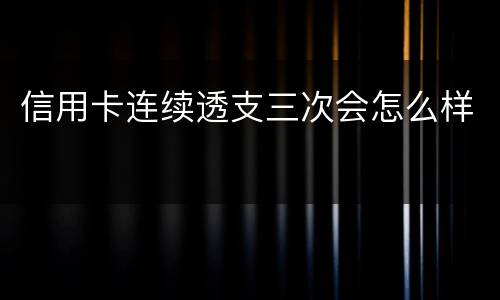 信用卡连续透支三次会怎么样