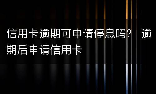 信用卡逾期可申请停息吗？ 逾期后申请信用卡