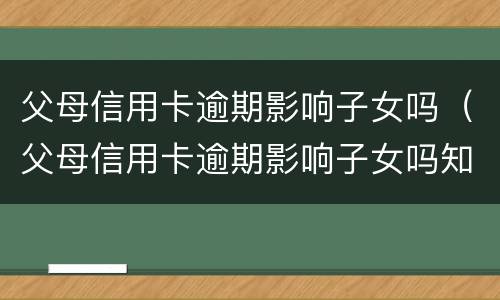 父母信用卡逾期影响子女吗（父母信用卡逾期影响子女吗知乎）