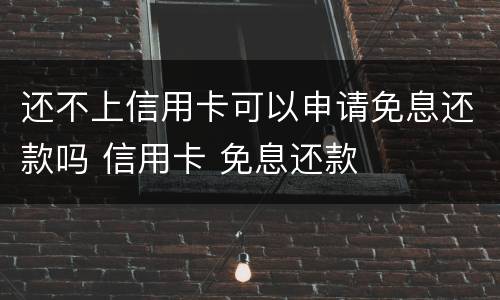 还不上信用卡可以申请免息还款吗 信用卡 免息还款