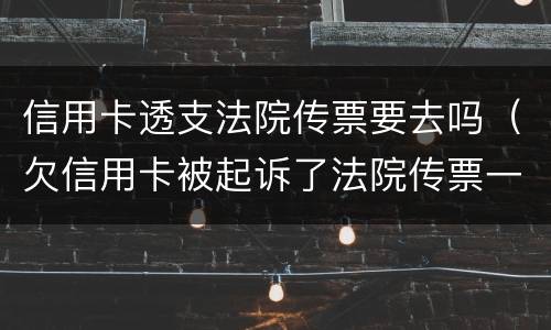 信用卡透支法院传票要去吗（欠信用卡被起诉了法院传票一般发到哪里）
