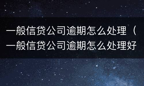 一般信贷公司逾期怎么处理（一般信贷公司逾期怎么处理好）