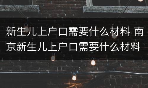 新生儿上户口需要什么材料 南京新生儿上户口需要什么材料
