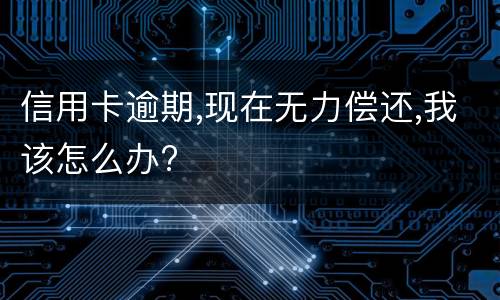 信用卡逾期,现在无力偿还,我该怎么办?