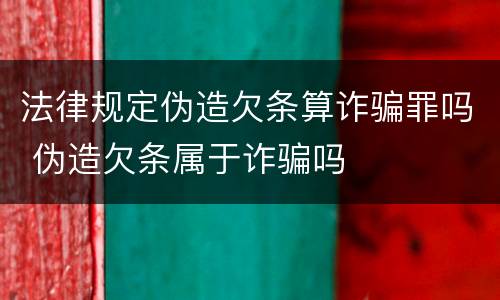 法律规定伪造欠条算诈骗罪吗 伪造欠条属于诈骗吗