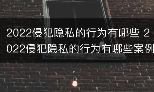 2022侵犯隐私的行为有哪些 2022侵犯隐私的行为有哪些案例