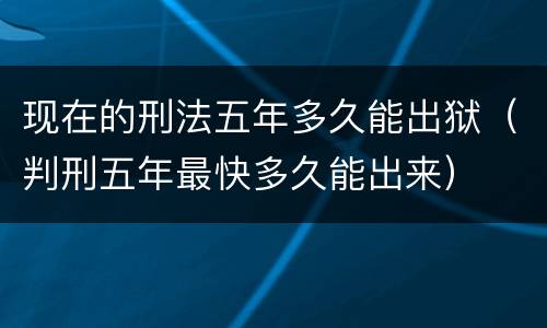 现在的刑法五年多久能出狱（判刑五年最快多久能出来）