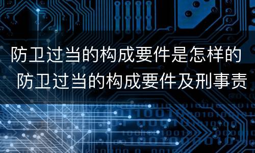 防卫过当的构成要件是怎样的 防卫过当的构成要件及刑事责任