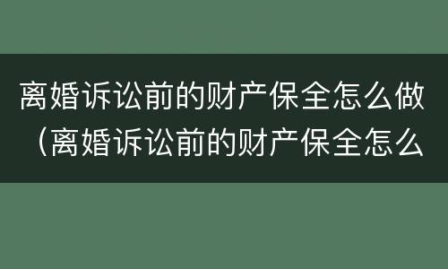 离婚诉讼前的财产保全怎么做（离婚诉讼前的财产保全怎么做的）
