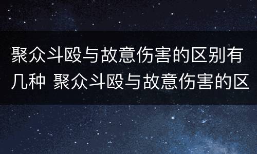 聚众斗殴与故意伤害的区别有几种 聚众斗殴与故意伤害的区别有几种类型