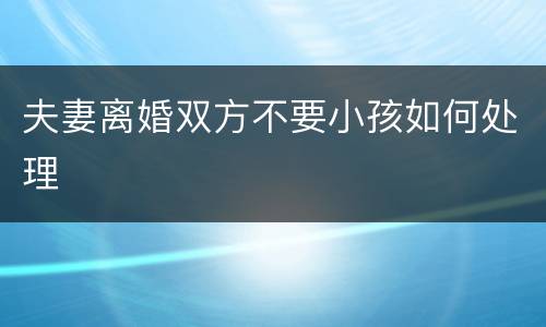夫妻离婚双方不要小孩如何处理
