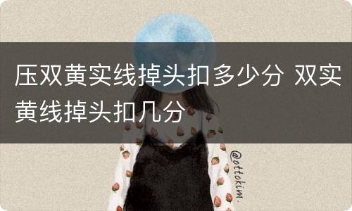 压双黄实线掉头扣多少分 双实黄线掉头扣几分