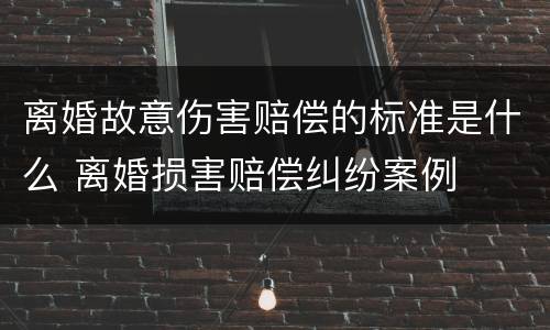 离婚故意伤害赔偿的标准是什么 离婚损害赔偿纠纷案例