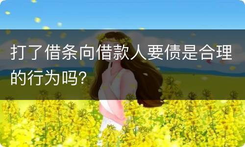 打了借条向借款人要债是合理的行为吗？