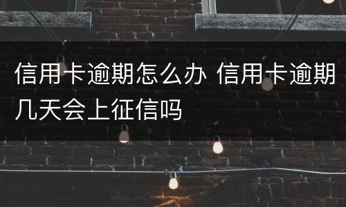 信用卡逾期怎么办 信用卡逾期几天会上征信吗