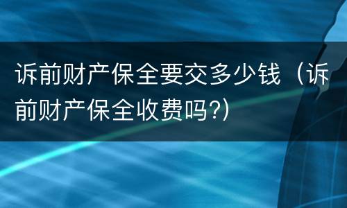 诉前财产保全要交多少钱（诉前财产保全收费吗?）