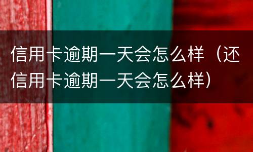 信用卡逾期一天会怎么样（还信用卡逾期一天会怎么样）